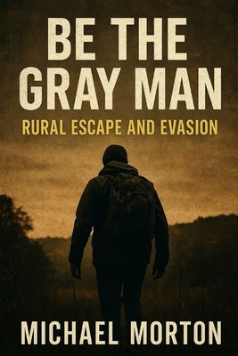 Be the Gray Man - Rural Escape and Evasion by Morton, Michael