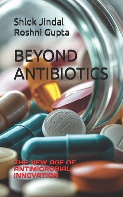 Beyond Antibiotics: The New Age of Antimicrobial Innovation by Gupta, Roshni