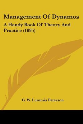 Management Of Dynamos: A Handy Book Of Theory And Practice (1895) by Paterson, G. W. Lummis
