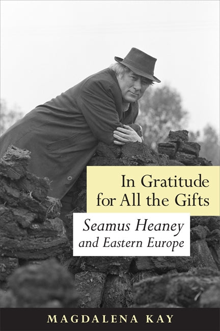 In Gratitude for All the Gifts: Seamus Heaney and Eastern Europe by Kay, Magadalena