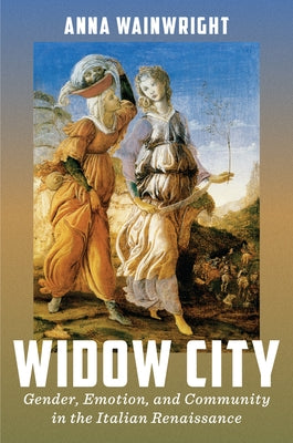 Widow City: Gender, Emotion, and Community in the Italian Renaissance by Wainwright, Anna