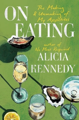 On Eating: The Making & Unmaking of My Appetites by Kennedy, Alicia