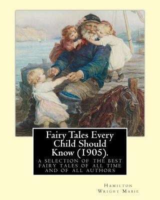 Fairy Tales Every Child Should Know (1905).edited By: Hamilton Wright Mabie: a selection of the best fairy tales of all time and of all authors by Mabie, Hamilton Wright