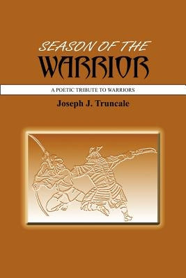 Season of the Warrior: A Poetic Tribute to Warriors by Truncale, Joseph J.