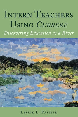 Intern Teachers Using Currere; Discovering Education as a River by Pinar, William F.
