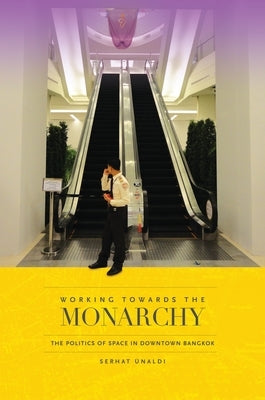 Working Towards the Monarchy: The Politics of Space in Downtown Bangkok by Ünaldi, Serhat