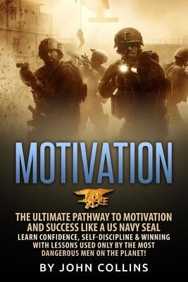 Motivation: The Ultimate Pathway to Motivation and Success like a US NAVY SEAL: Learn Confidence, Self-Discipline & Winning with L by Collins, John