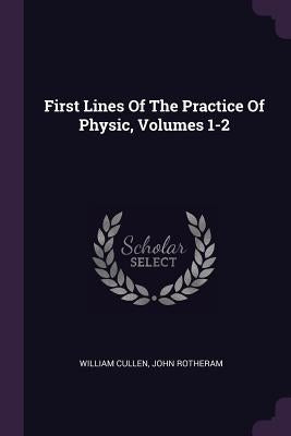 First Lines Of The Practice Of Physic, Volumes 1-2 by Cullen, William