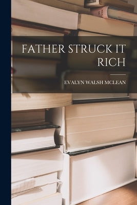 Father Struck It Rich by McLean, Evalyn Walsh