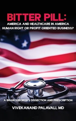 Bitter Pill: America and Healthcare in America: A Brainsurgeon's Dissection and Prescription by Palavali, Vivekanand