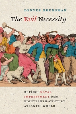 Evil Necessity: British Naval Impressment in the Eighteenth-Century Atlantic World by Brunsman, Denver