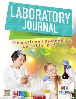 Laboratory Journal Chemicals and Reactions Journal for Kids by Inspira Journals, Planners &. Notebooks