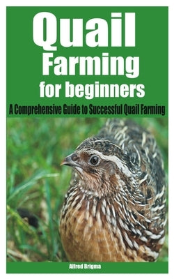 Quail Farming for beginners: A Comprehensive Guide to Successful Quail Farming by Brigma, Alfred