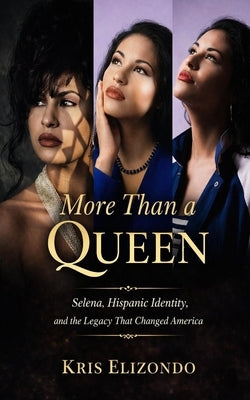 More Than A Queen Selena, Hispanic Identity and The Legacy That Changed America by Elizondo, Kris
