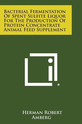 Bacterial Fermentation of Spent Sulfite Liquor for the Production of Protein Concentrate Animal Feed Supplement by Amberg, Herman Robert