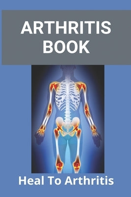 Arthritis Book: Heal To Arthritis: Rheumatoid Arthritis Treatment by Gwinn, Broderick