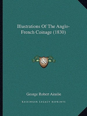 Illustrations Of The Anglo-French Coinage (1830) by Ainslie, George Robert