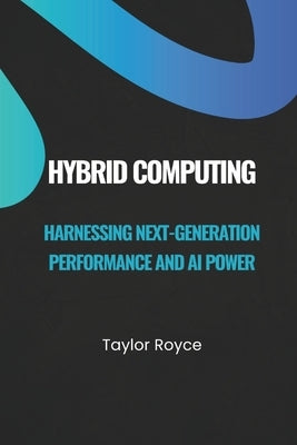 Hybrid Computing: Harnessing Next-Generation Performance and AI Power by Royce, Taylor