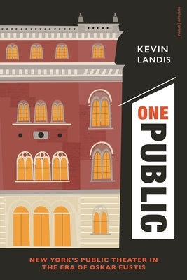 One Public: New York's Public Theater in the Era of Oskar Eustis by Landis, Kevin