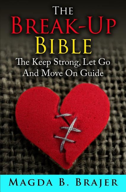 The Break-Up Bible: The Keep Strong, Let Go And Move On Guide by Brajer, Magda B.