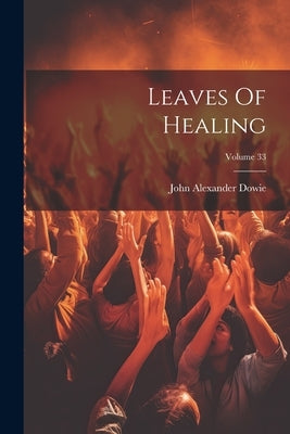 Leaves Of Healing; Volume 33 by Dowie, John Alexander