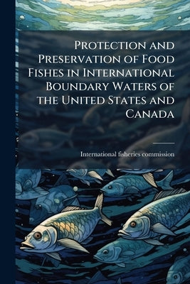 Protection and Preservation of Food Fishes in International Boundary Waters of the United States and Canada by International Fisheries Commission (Unit