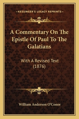A Commentary On The Epistle Of Paul To The Galatians: With A Revised Text (1876) by O'Conor, William Anderson