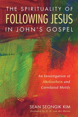 The Spirituality of Following Jesus in John's Gospel by Kim, Sean Seongik