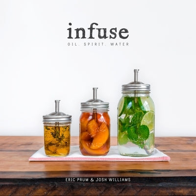 Infuse: Oil, Spirit, Water: A Recipe Book by Prum, Eric