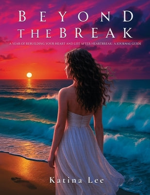 Beyond the Break: A Year of Rebuilding Your Heart & Life After Heartbreak: A Journal Guide by Lee, Katina