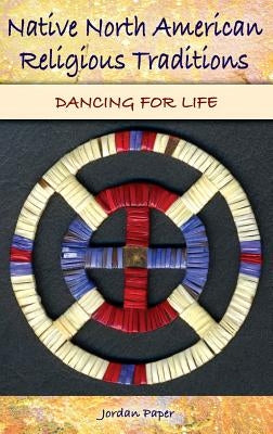 Native North American Religious Traditions: Dancing for Life by Paper, Jordan