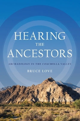 Hearing the Ancestors: Archaeology in the Coachella Valley by Love, Bruce