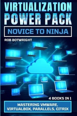 Virtualization Power Pack: Mastering VMware, Virtualbox, Parallels, Citrix by Botwright, Rob