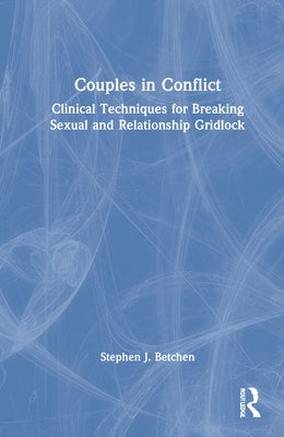 Couples in Conflict: Clinical Techniques for Navigating Sexual and Relationship Control Struggles by Betchen, Stephen J.