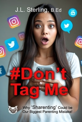 #Don't Tag Me: Why Sharenting Could Be the Biggest Parenting Mistake of the Digital Age! Social Media Posting and the Digital Footprint You Leave Behi by Sterling, J. L.