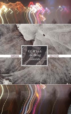 Of Which Anything Consists by Maloutas, Barbara