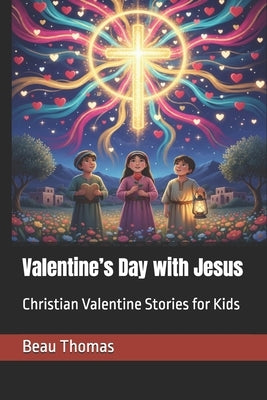 Valentine's Day with Jesus: Christian Valentine Stories for Kids by Thomas, Beau James