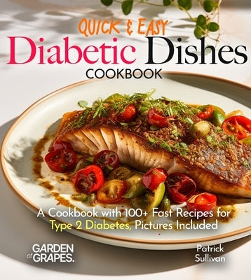 Quick & Easy Diabetic Dishes: A Cookbook with 100+ Fast Recipes for Type 2 Diabetes, Pictures Included by Sullivan, Patrick