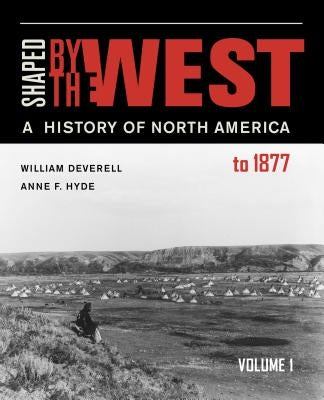 Shaped by the West, Volume 1: A History of North America to 1877 by Deverell, William F.
