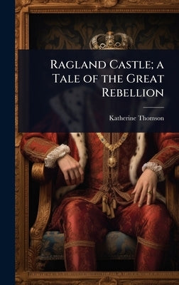 Ragland Castle; a Tale of the Great Rebellion by Thomson, Katherine