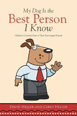 My Dog Is the Best Person I Know: Children's Colorful Views of Their Four-Legged Friends by Heller, David