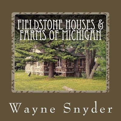 Fieldstone Houses & Farms of Michigan by Snyder, Wayne