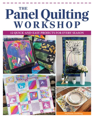 The Panel Quilting Workshop: 12 Quick-And-Easy Quilting Ideas for Every Season by Soebbing, Stephanie