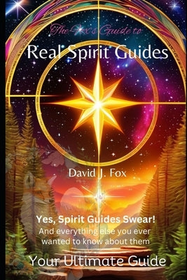 Real Spirit Guides: Yes, Spirit Guides Swear. And Everything Else You Ever Wanted to Know About Them by Fox, David J.