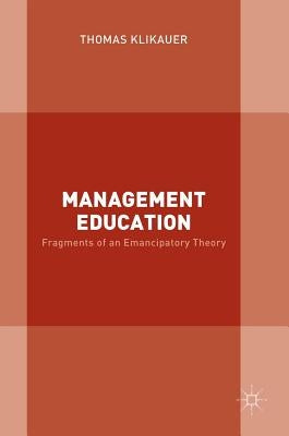 Management Education: Fragments of an Emancipatory Theory by Klikauer, Thomas