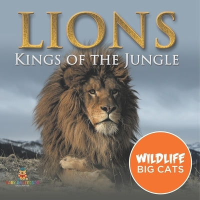 Lions: Kings of the Jungle (Wildlife Big Cats) by Baby Professor