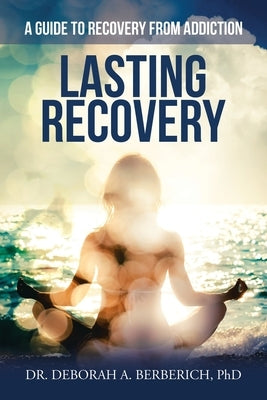 Lasting Recovery: A Guide to Recovery from Addiction by Berberich, Deborah A.