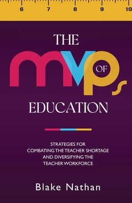 The MVPs of Education: Strategies for Combating the Teacher Shortage and Diversifying the Teacher Workforce by Nathan, Blake