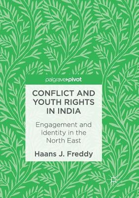 Conflict and Youth Rights in India: Engagement and Identity in the North East by Freddy, Haans J.
