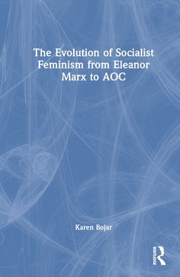 The Evolution of Socialist Feminism from Eleanor Marx to Aoc by Bojar, Karen